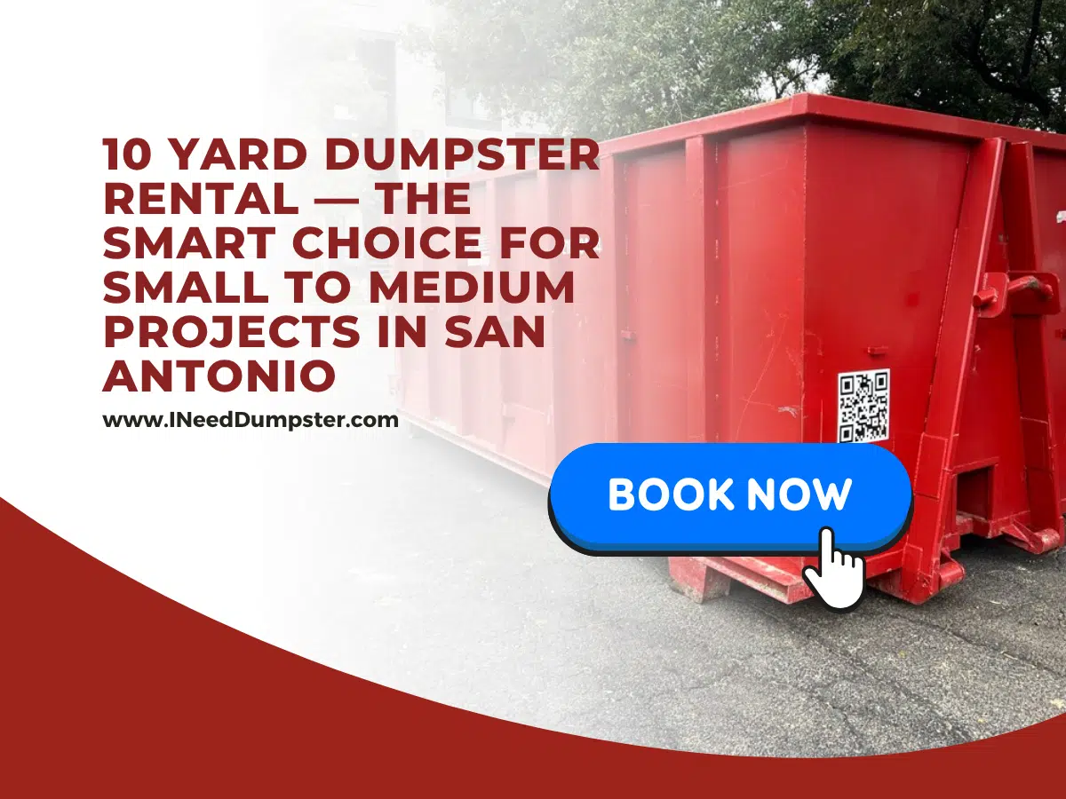 10 Yard Dumpster Rental — The Smart Choice for Small to Medium Projects in San Antonio